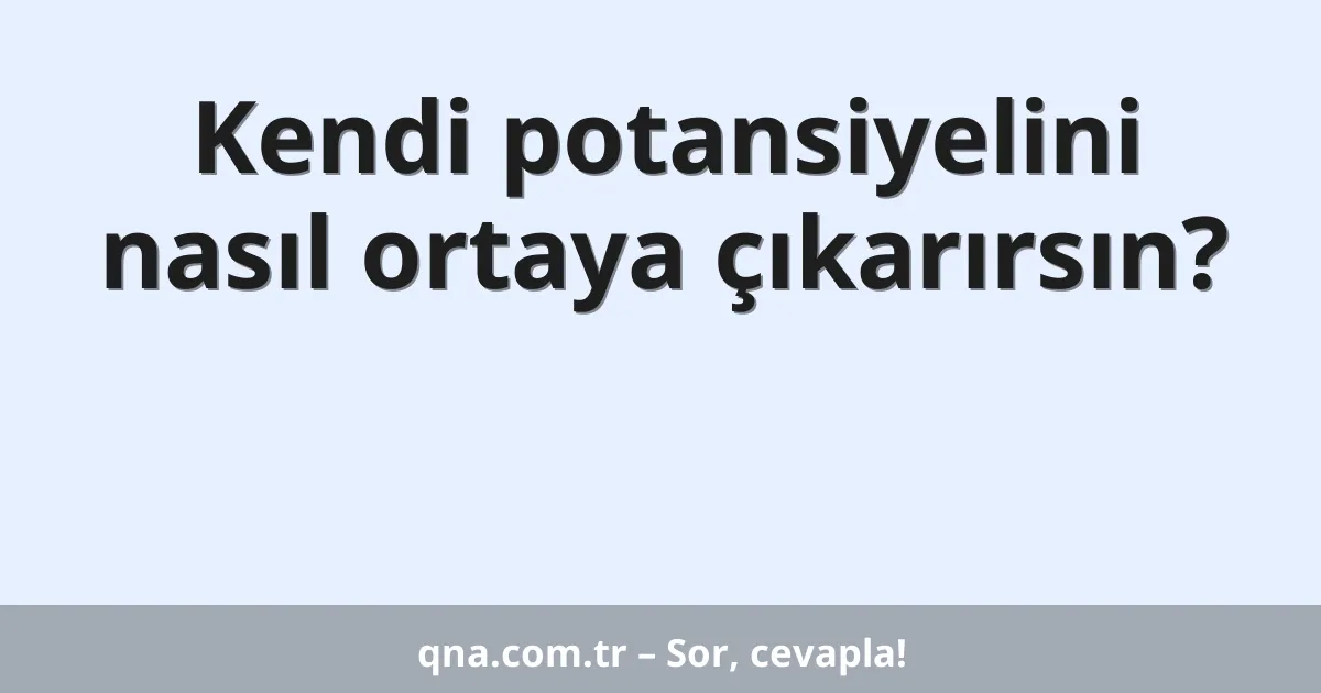 Kendi potansiyelini nasıl ortaya çıkarırsın?