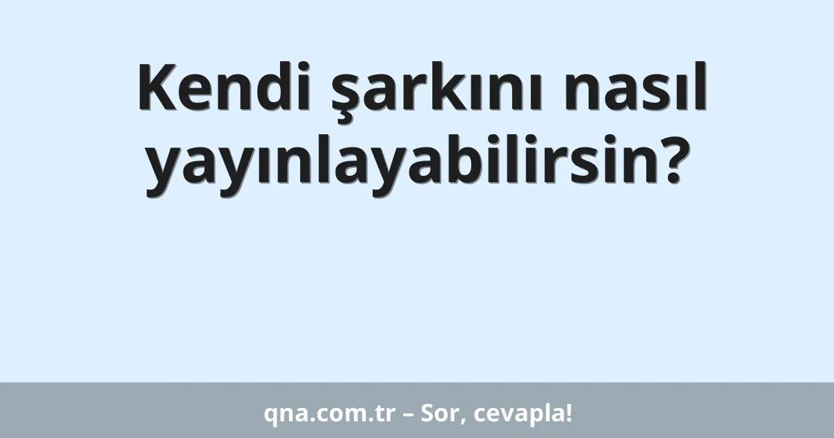 Kendi şarkını nasıl yayınlayabilirsin?