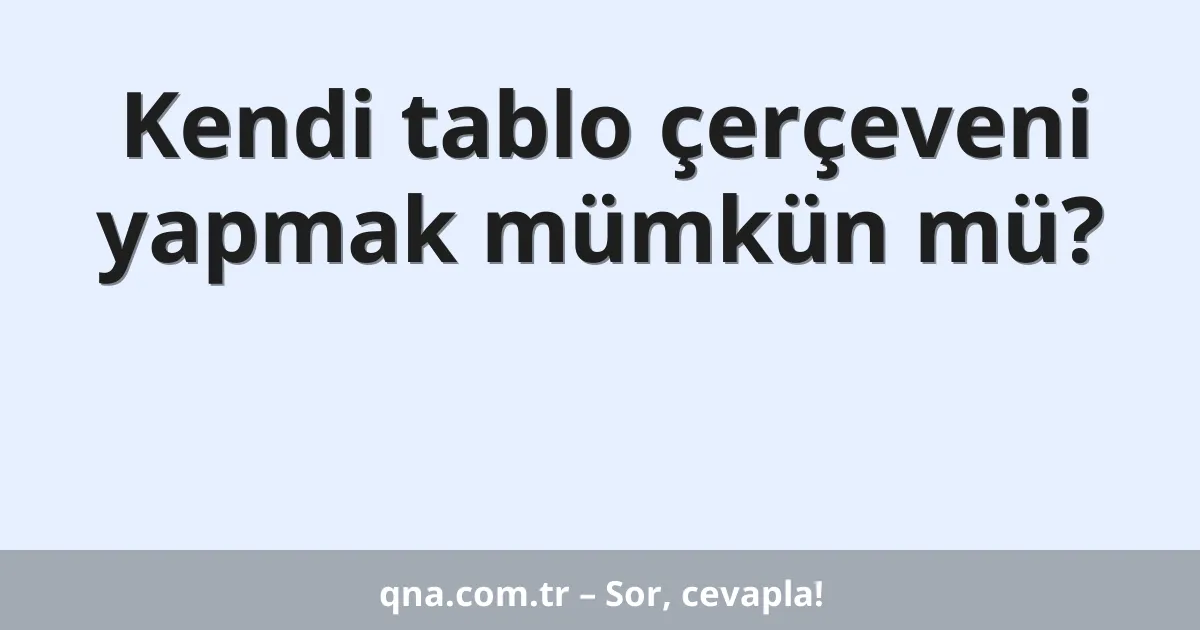 Kendi tablo çerçeveni yapmak mümkün mü?
