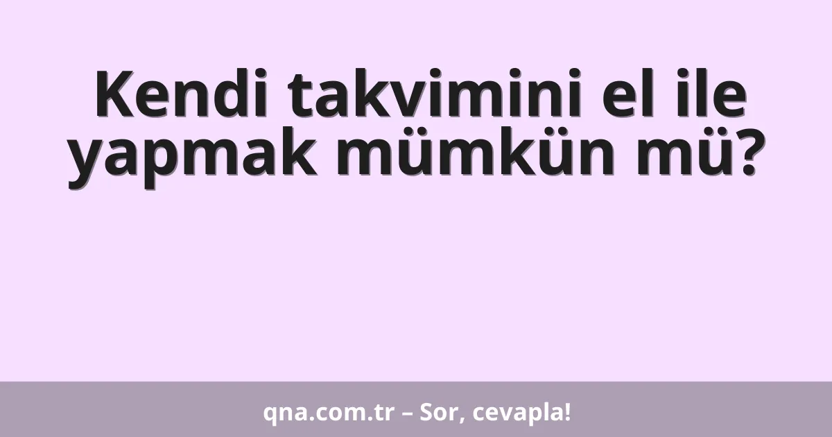 Kendi takvimini el ile yapmak mümkün mü?
