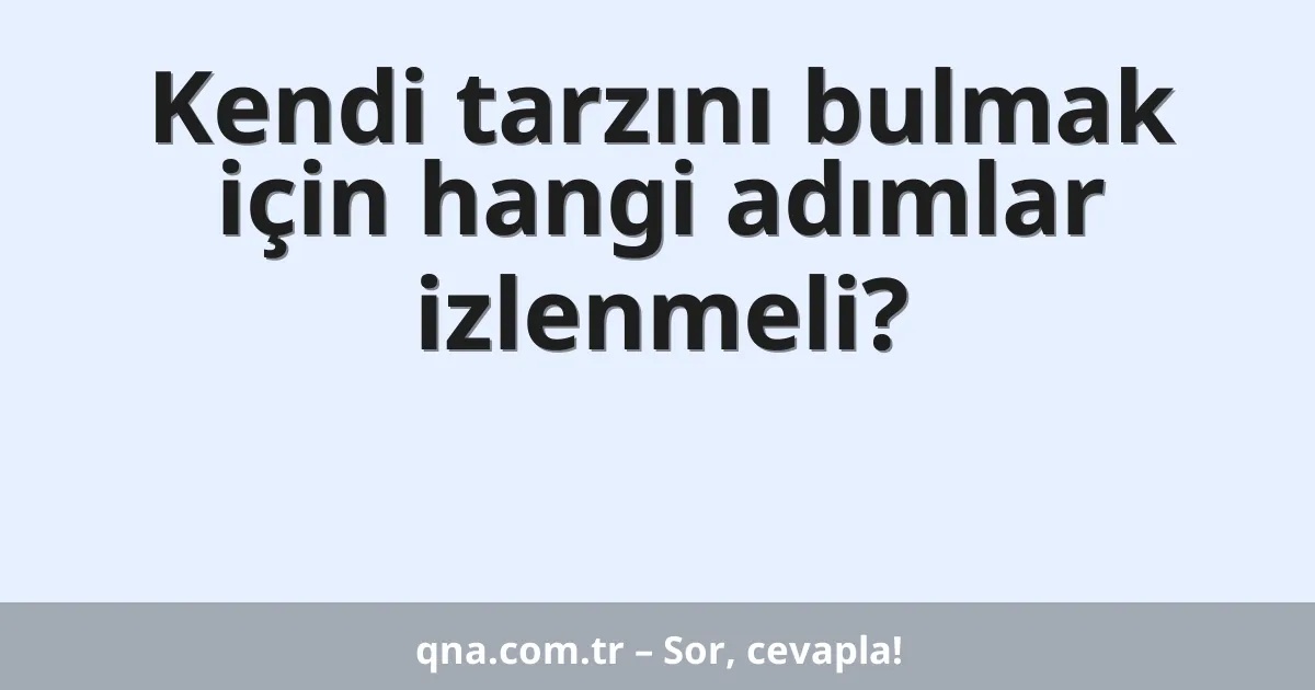 Kendi tarzını bulmak için hangi adımlar izlenmeli?