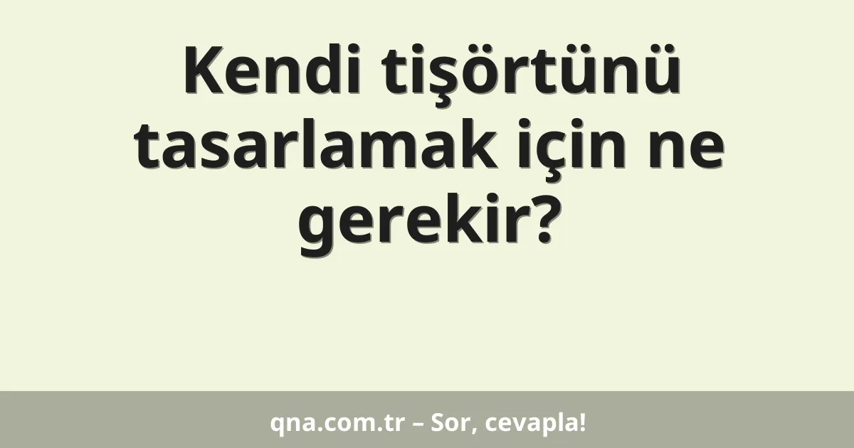 Kendi tişörtünü tasarlamak için ne gerekir?