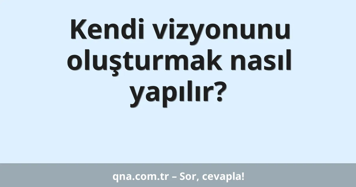 Kendi vizyonunu oluşturmak nasıl yapılır?