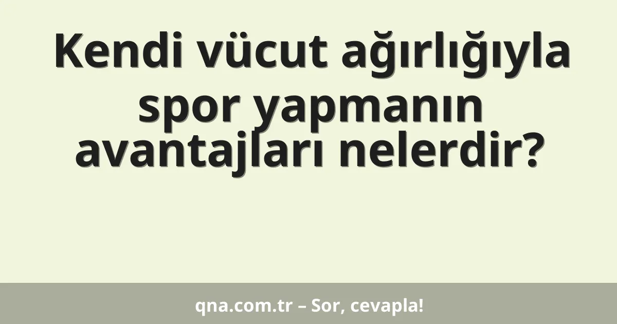 Kendi vücut ağırlığıyla spor yapmanın avantajları nelerdir?