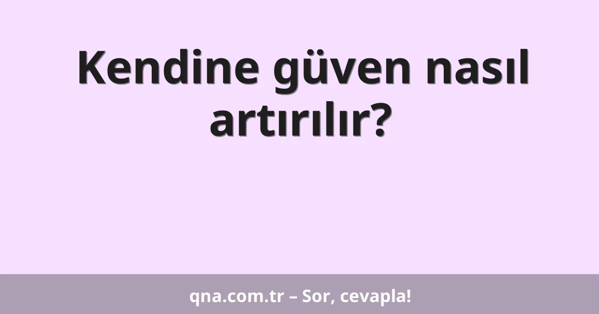 Kendine güven nasıl artırılır?