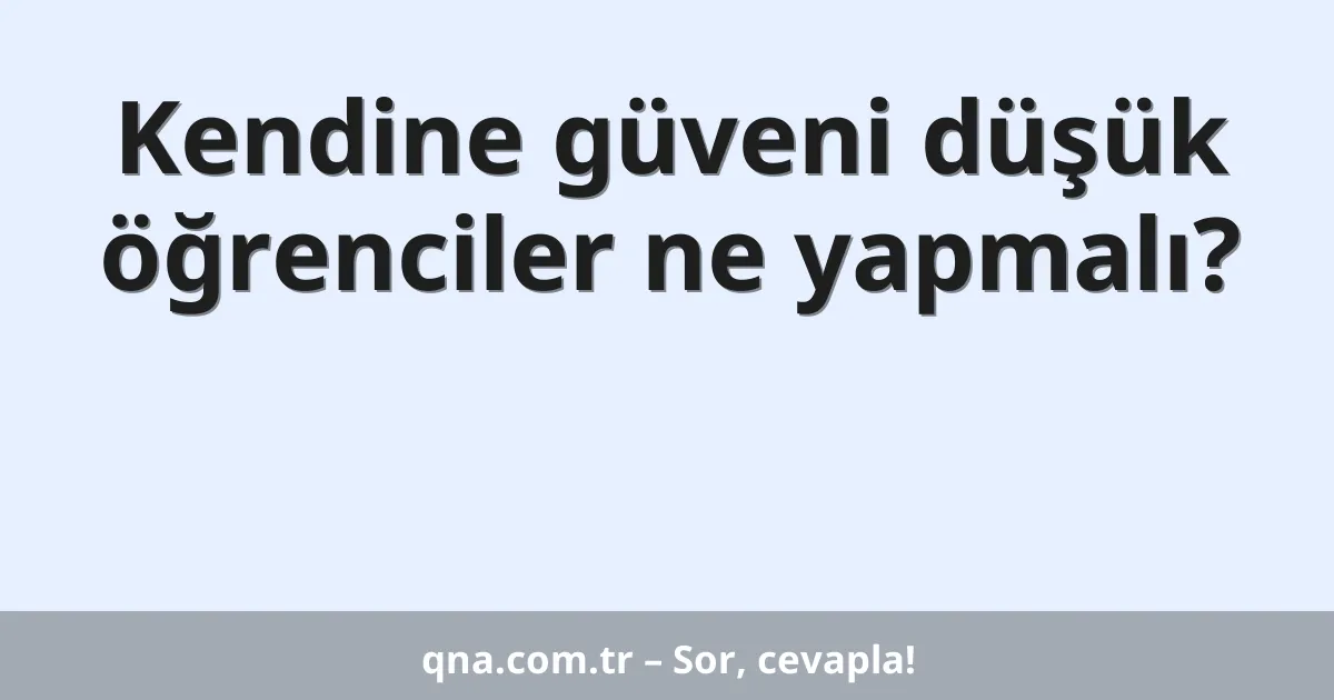Kendine güveni düşük öğrenciler ne yapmalı?