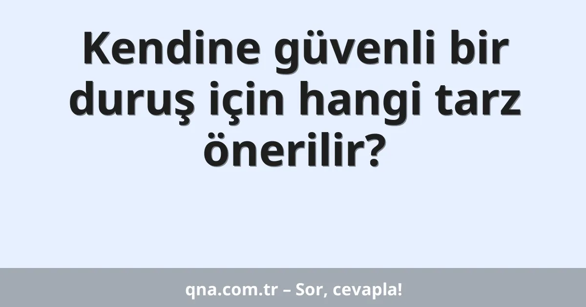 Kendine güvenli bir duruş için hangi tarz önerilir?