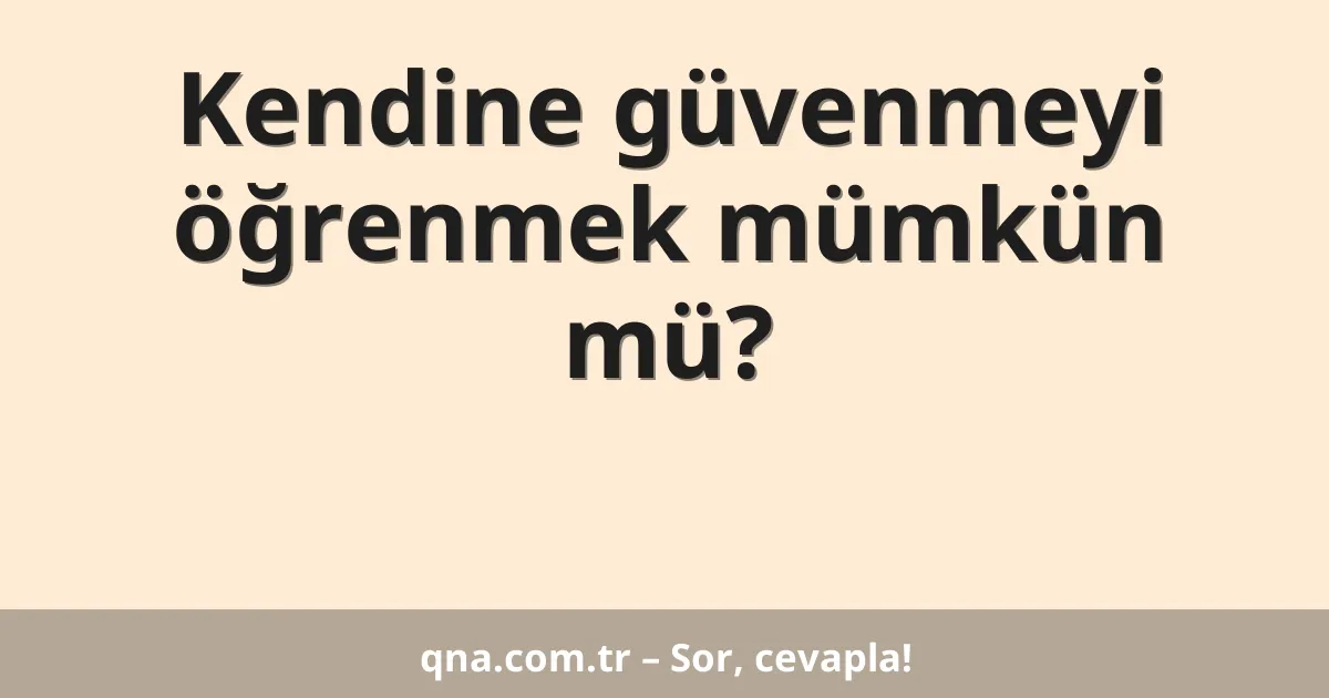 Kendine güvenmeyi öğrenmek mümkün mü?