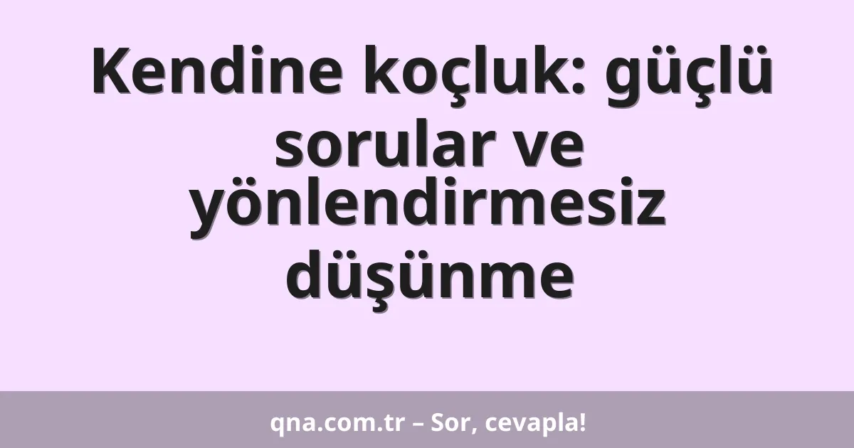 Kendine koçluk: güçlü sorular ve yönlendirmesiz düşünme