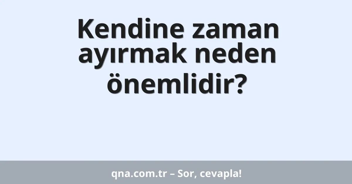 Kendine zaman ayırmak neden önemlidir?