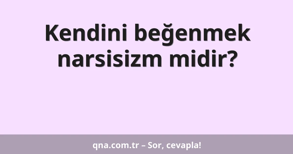 Kendini beğenmek narsisizm midir?