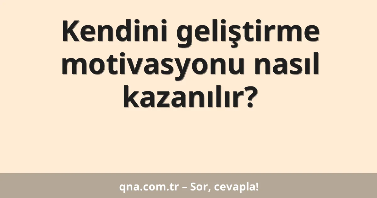 Kendini geliştirme motivasyonu nasıl kazanılır?