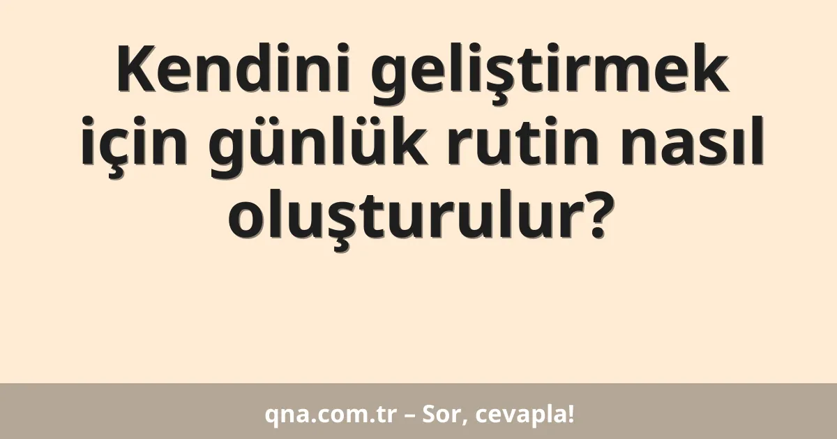 Kendini geliştirmek için günlük rutin nasıl oluşturulur?