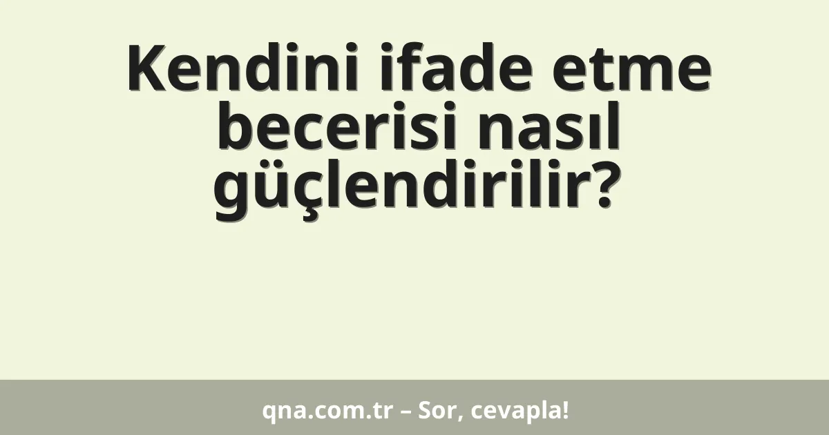 Kendini ifade etme becerisi nasıl güçlendirilir?