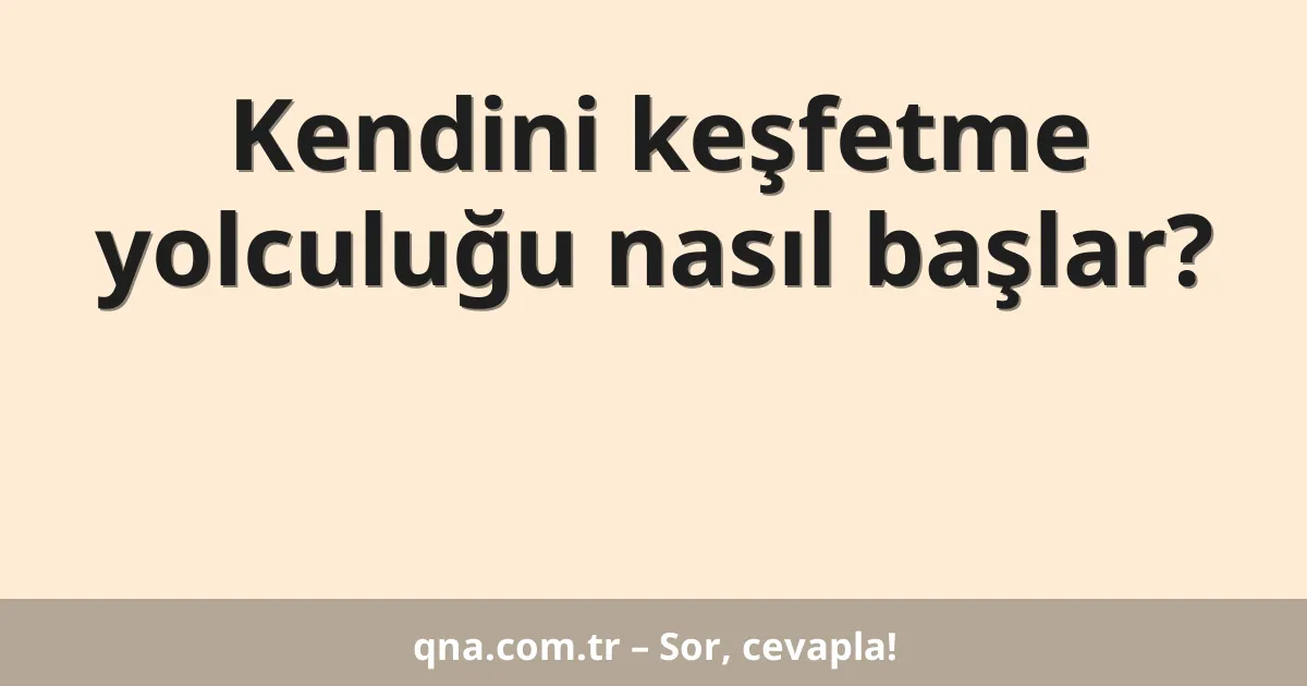 Kendini keşfetme yolculuğu nasıl başlar?