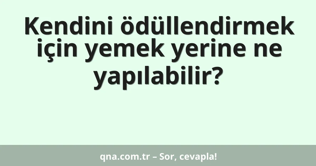 Kendini ödüllendirmek için yemek yerine ne yapılabilir?