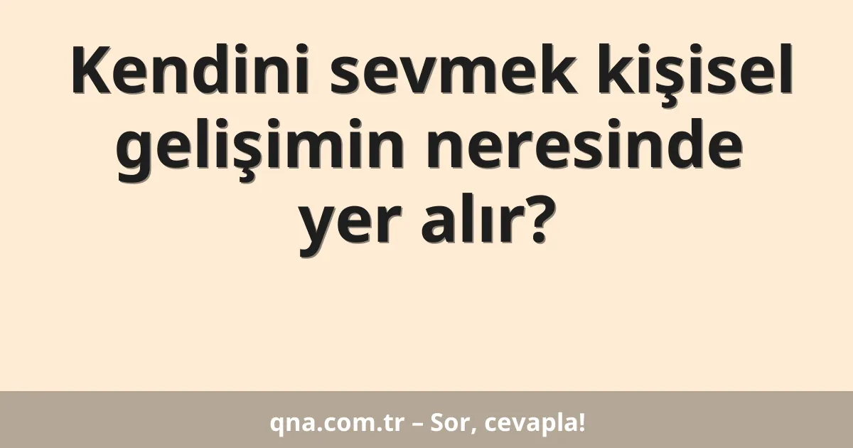 Kendini sevmek kişisel gelişimin neresinde yer alır?