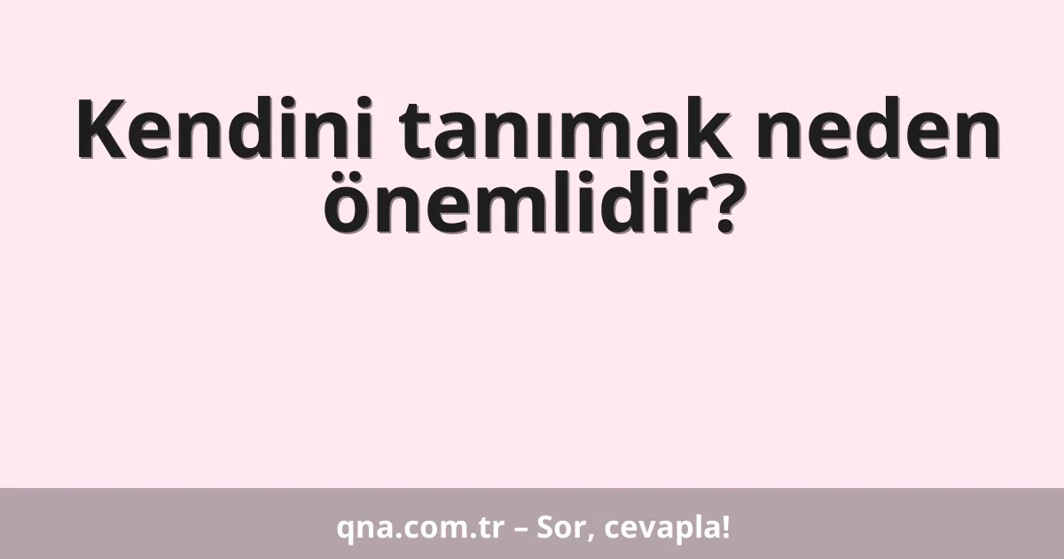 Kendini tanımak neden önemlidir?