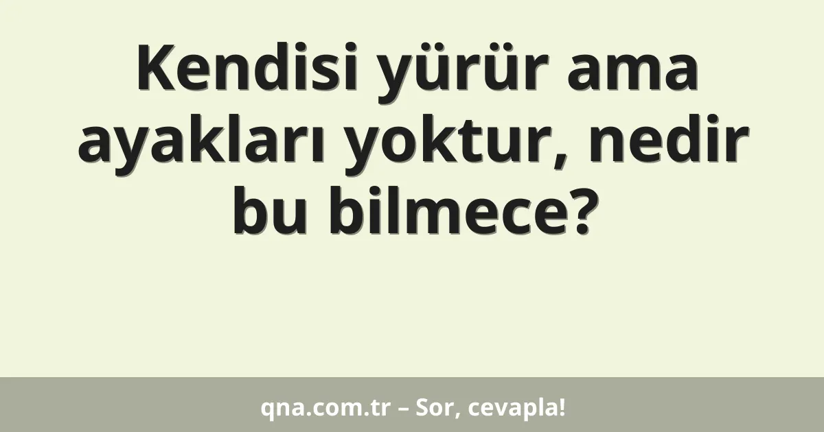 Kendisi yürür ama ayakları yoktur, nedir bu bilmece?
