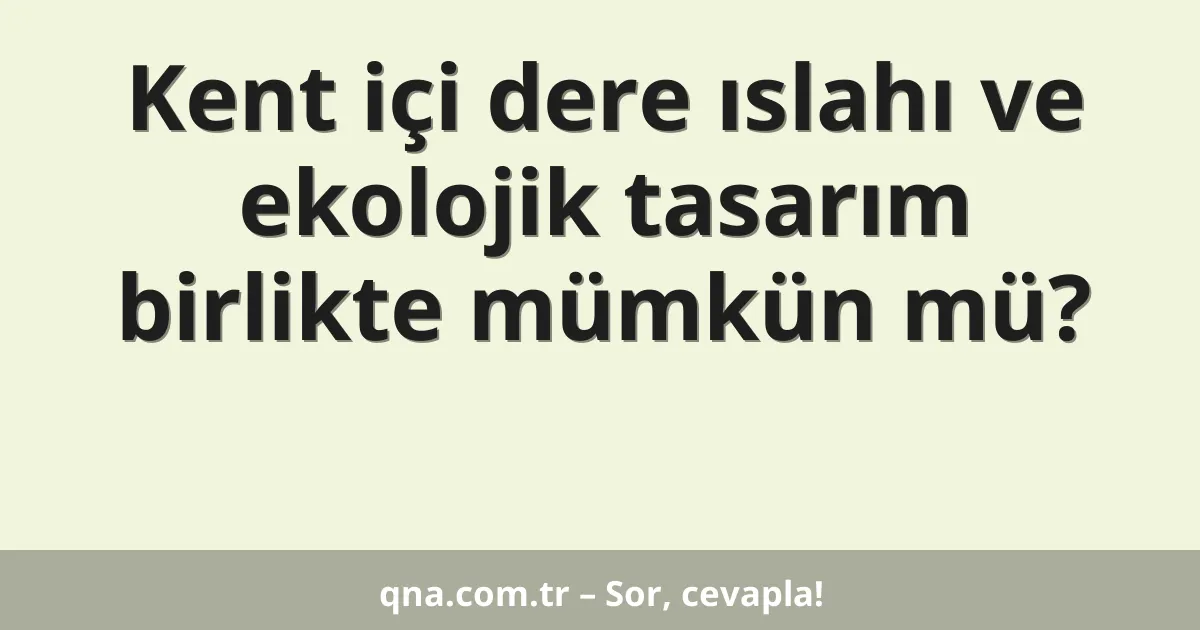 Kent içi dere ıslahı ve ekolojik tasarım birlikte mümkün mü?