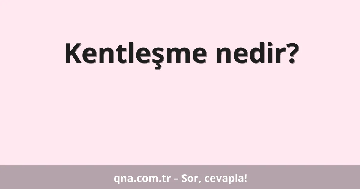 Kentleşme nedir?