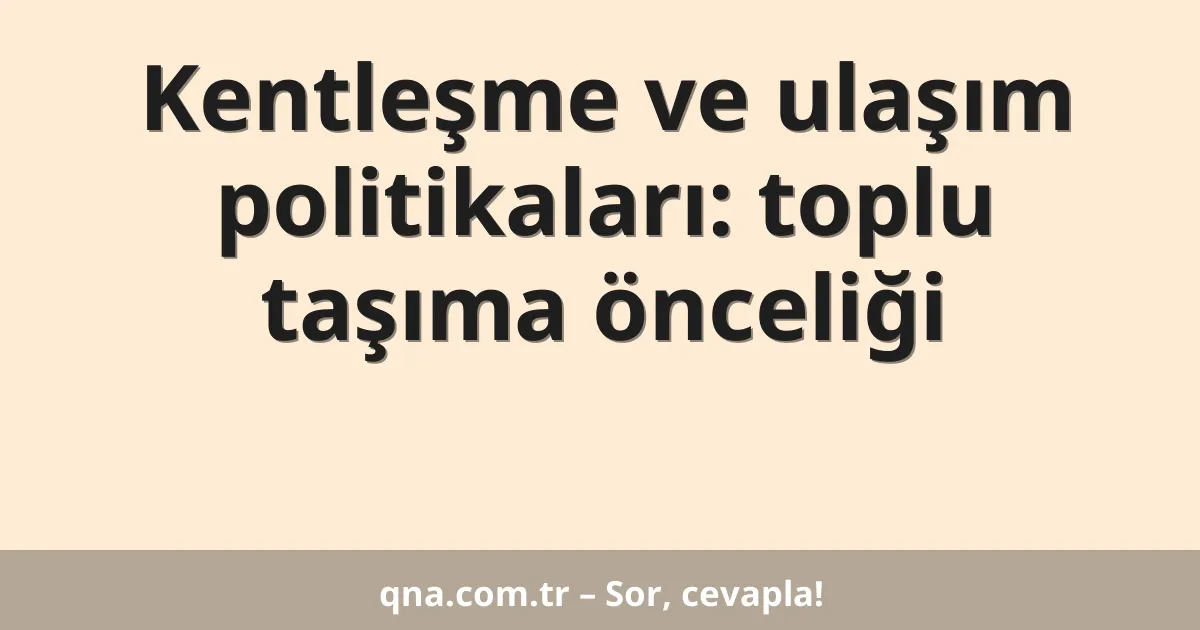 Kentleşme ve ulaşım politikaları: toplu taşıma önceliği