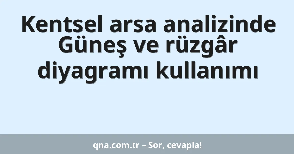 Kentsel arsa analizinde Güneş ve rüzgâr diyagramı kullanımı