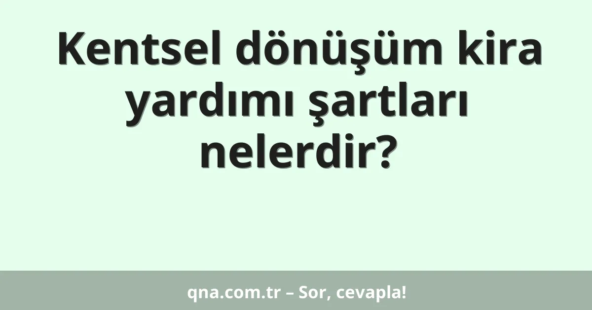 Kentsel dönüşüm kira yardımı şartları nelerdir?