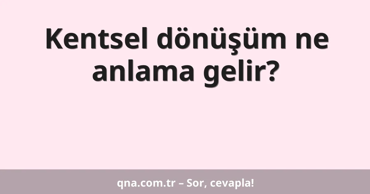 Kentsel dönüşüm ne anlama gelir?