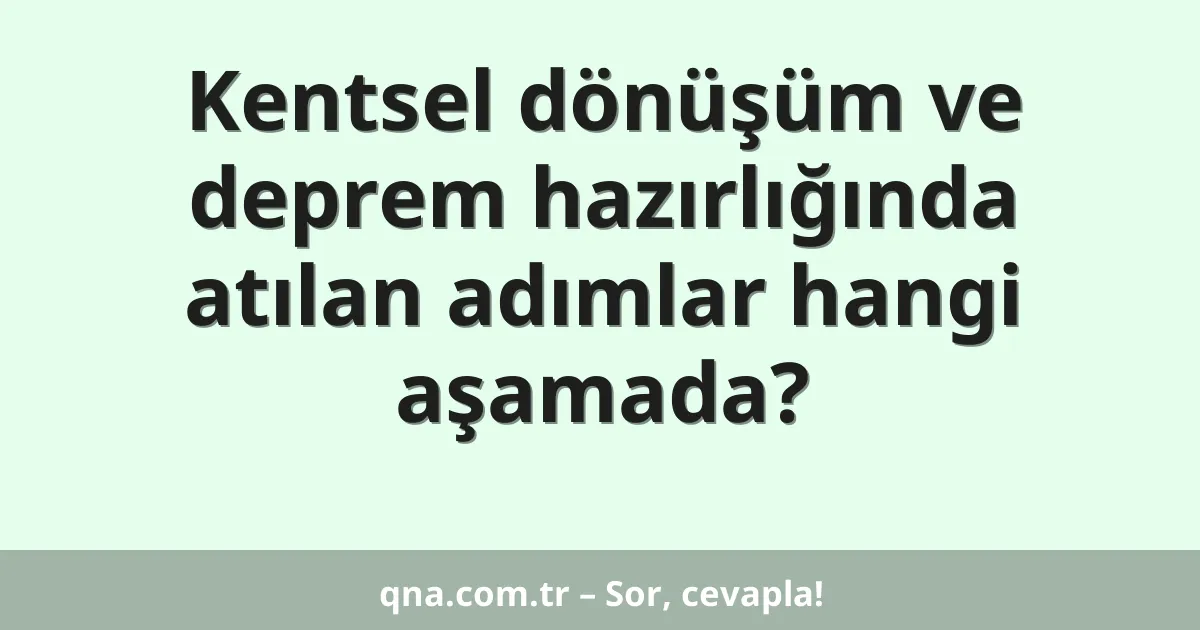 Kentsel dönüşüm ve deprem hazırlığında atılan adımlar hangi aşamada?