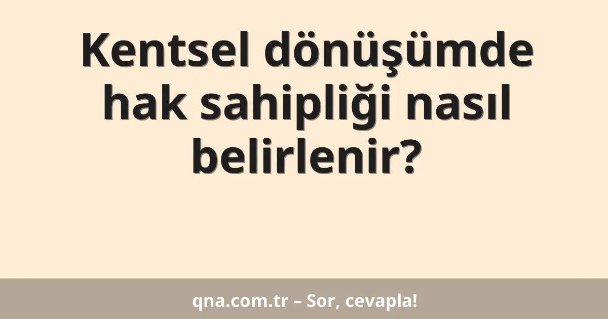 Kentsel dönüşümde hak sahipliği nasıl belirlenir?