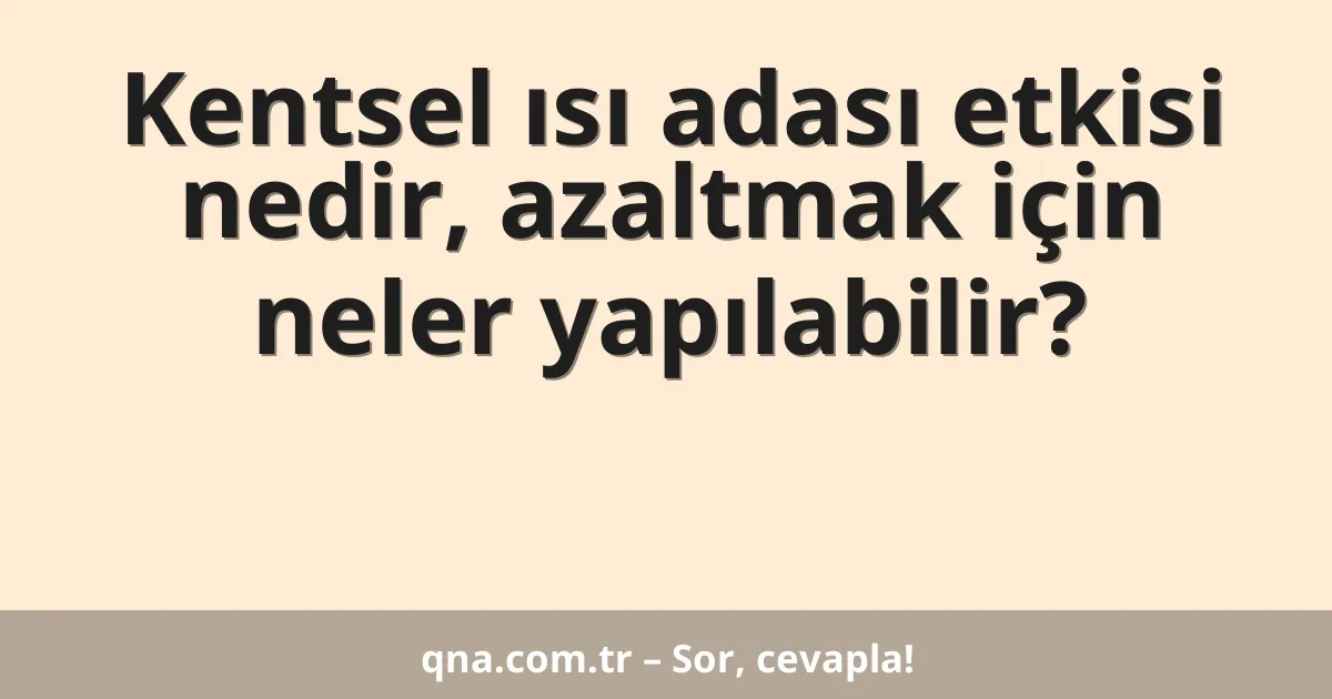Kentsel ısı adası etkisi nedir, azaltmak için neler yapılabilir?