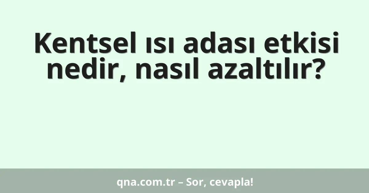 Kentsel ısı adası etkisi nedir, nasıl azaltılır?