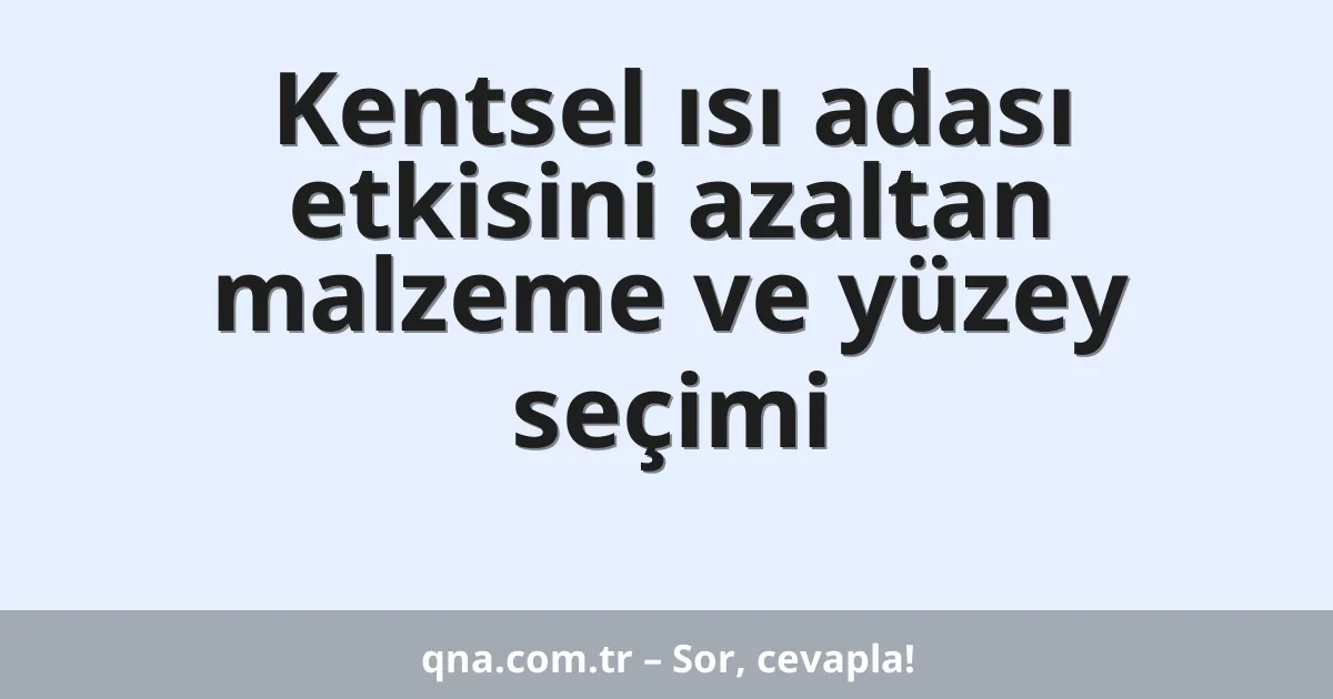 Kentsel ısı adası etkisini azaltan malzeme ve yüzey seçimi