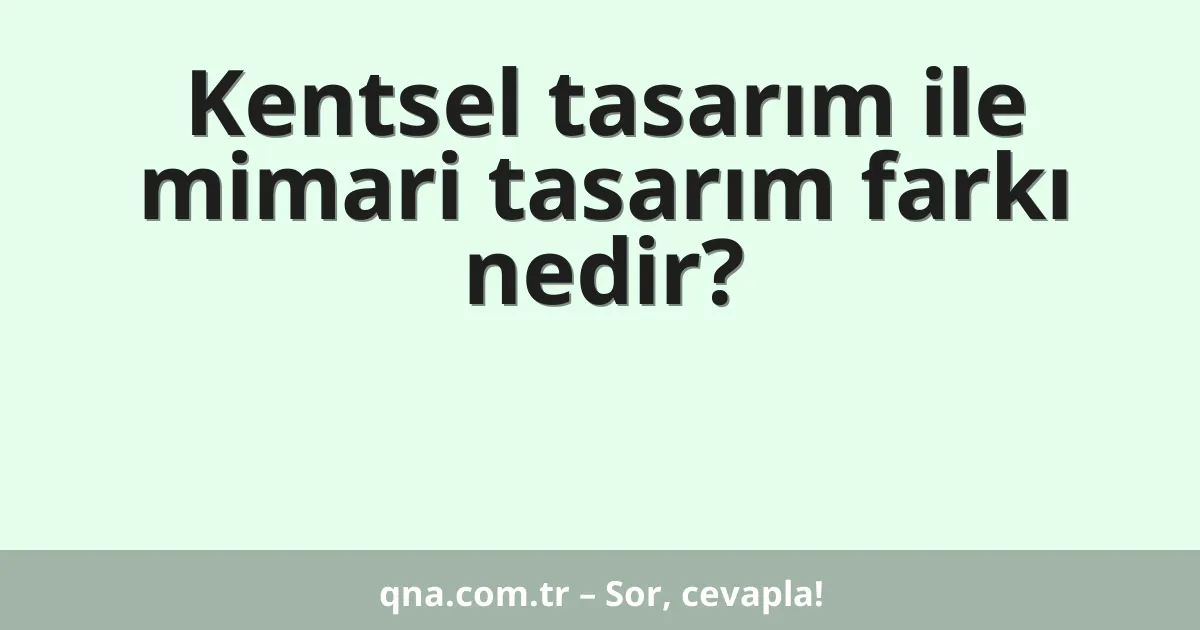 Kentsel tasarım ile mimari tasarım farkı nedir?
