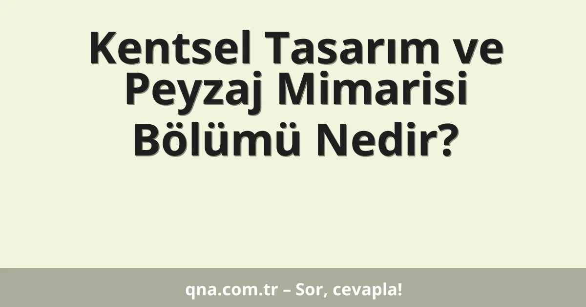 Kentsel Tasarım ve Peyzaj Mimarisi Bölümü Nedir?