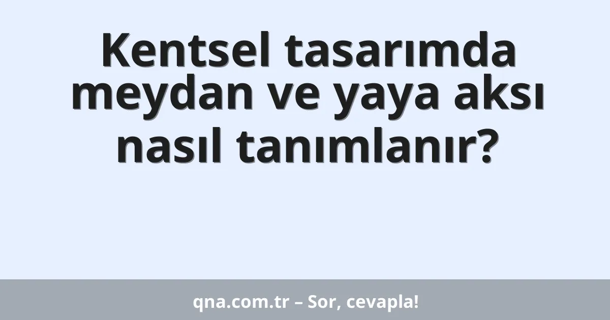 Kentsel tasarımda meydan ve yaya aksı nasıl tanımlanır?