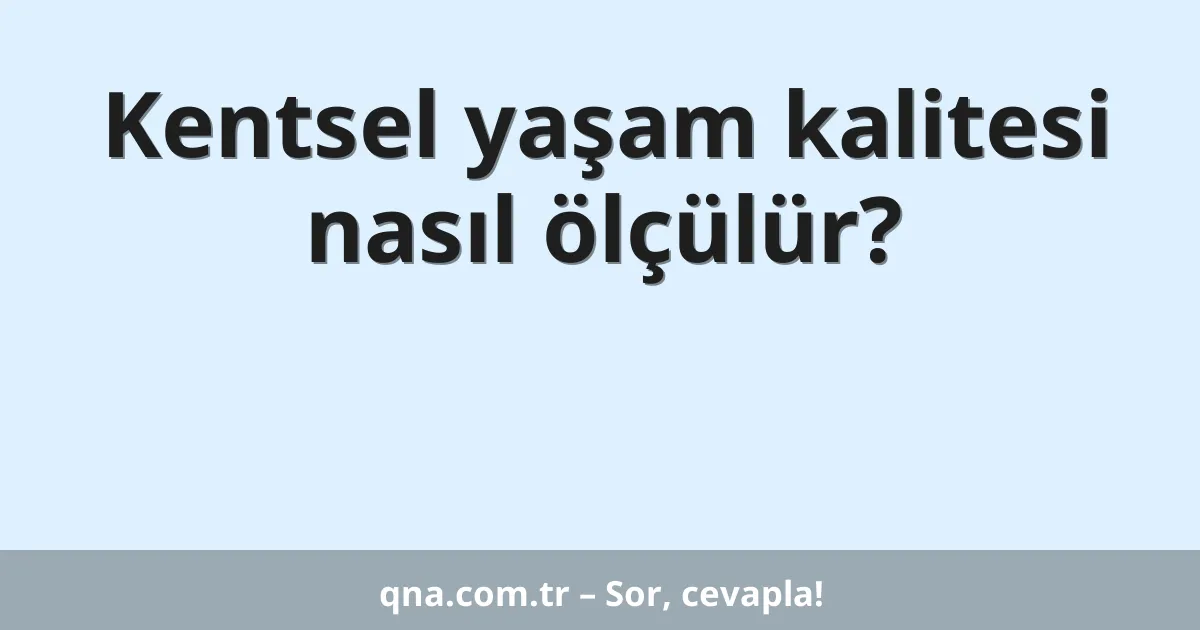 Kentsel yaşam kalitesi nasıl ölçülür?