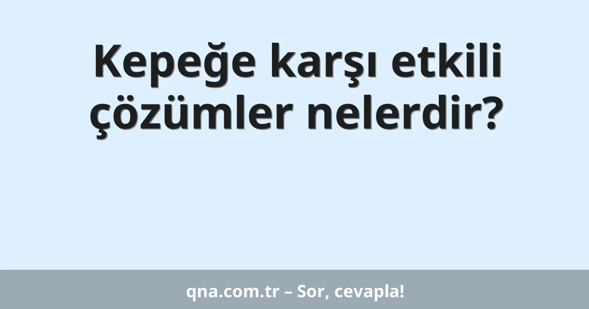 Kepeğe karşı etkili çözümler nelerdir?