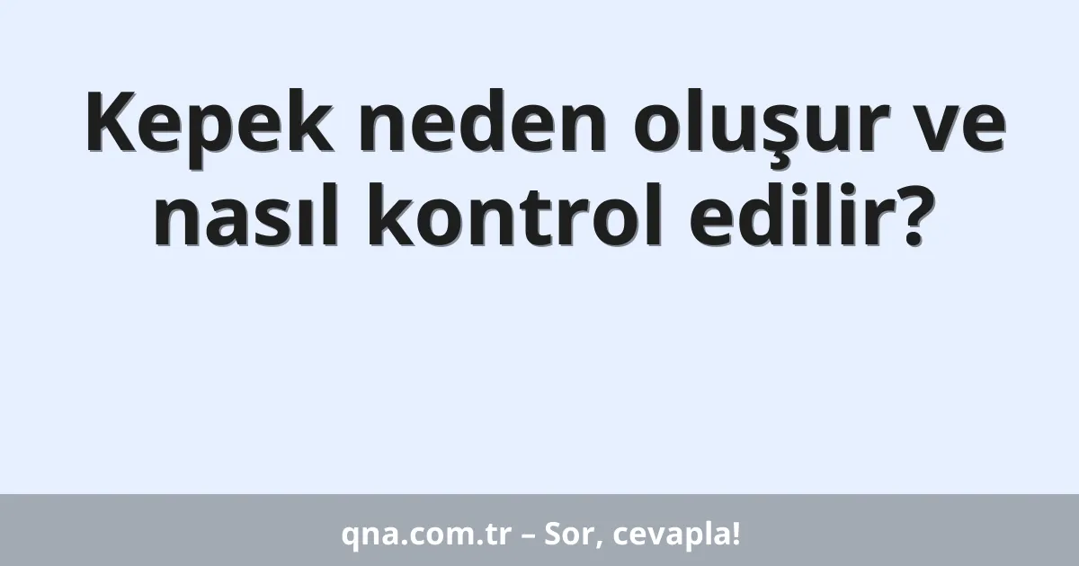 Kepek neden oluşur ve nasıl kontrol edilir?