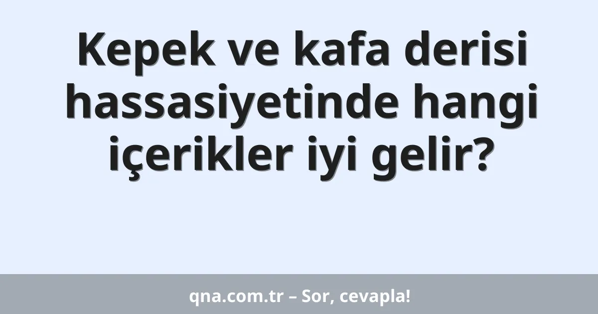 Kepek ve kafa derisi hassasiyetinde hangi içerikler iyi gelir?