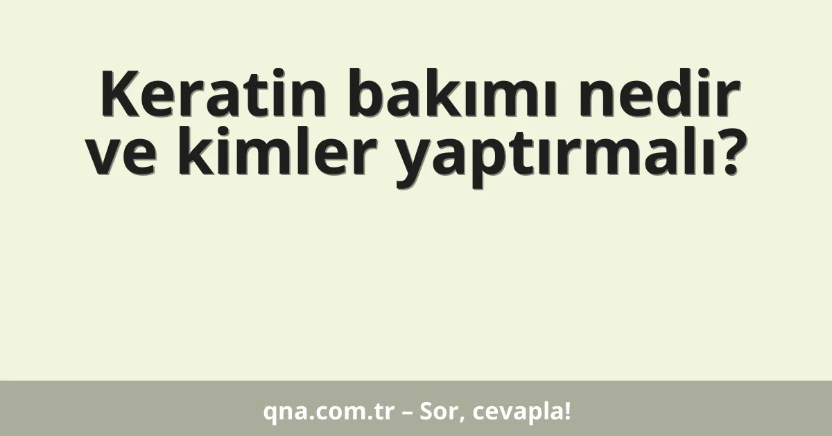 Keratin bakımı nedir ve kimler yaptırmalı?