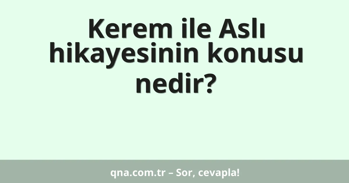 Kerem ile Aslı hikayesinin konusu nedir?