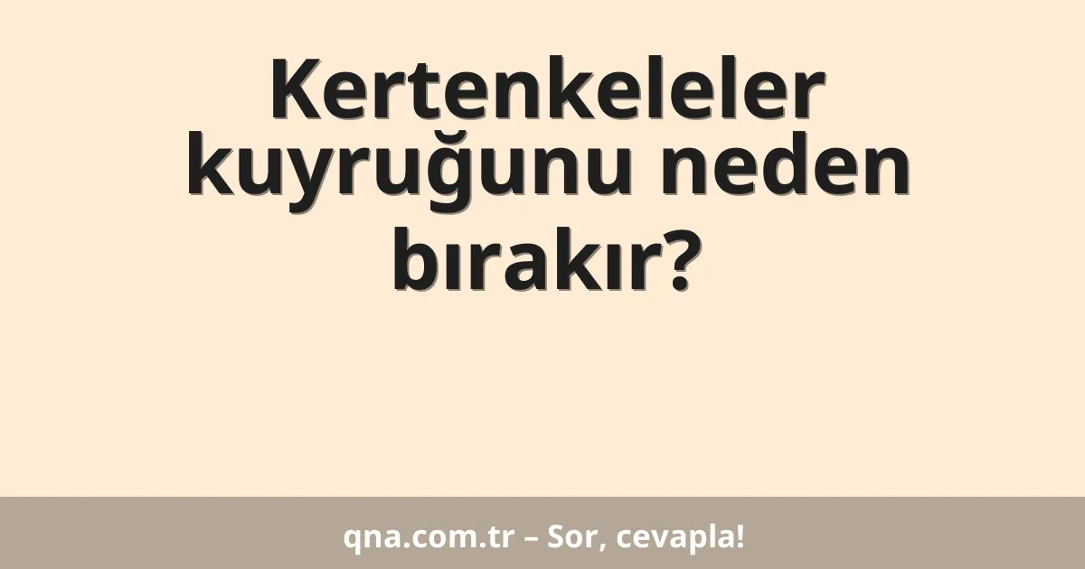 Kertenkeleler kuyruğunu neden bırakır?