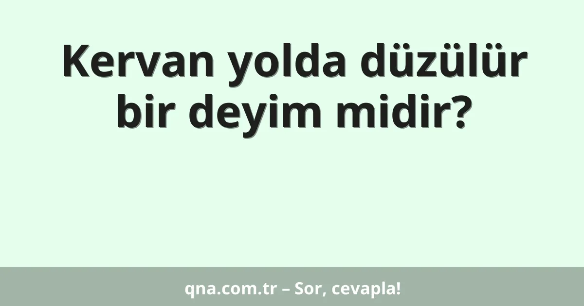 Kervan yolda düzülür bir deyim midir?