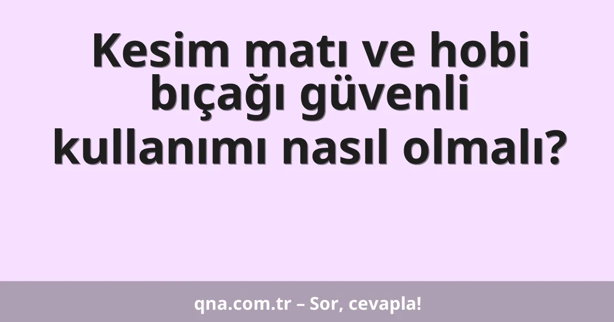 Kesim matı ve hobi bıçağı güvenli kullanımı nasıl olmalı?