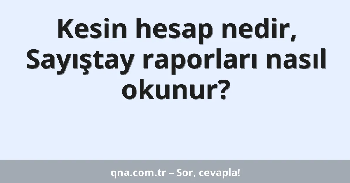 Kesin hesap nedir, Sayıştay raporları nasıl okunur?