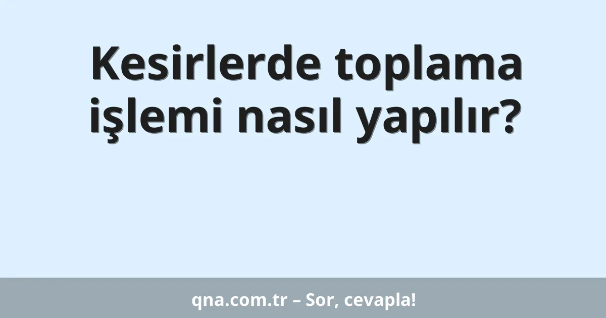 Kesirlerde toplama işlemi nasıl yapılır?