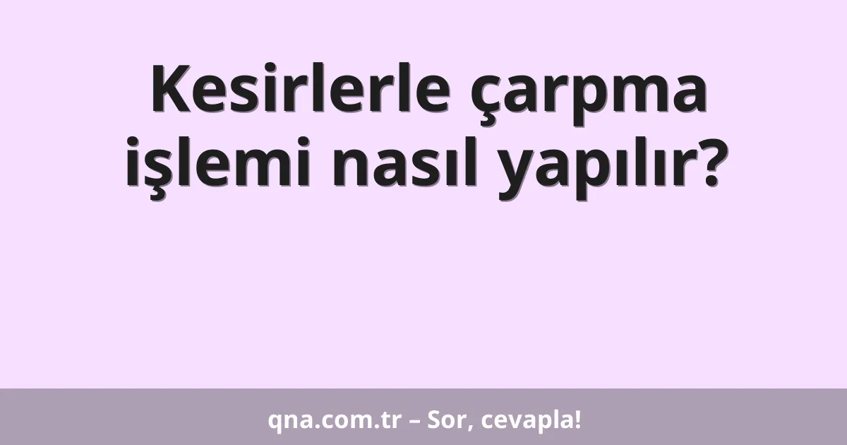 Kesirlerle çarpma işlemi nasıl yapılır?