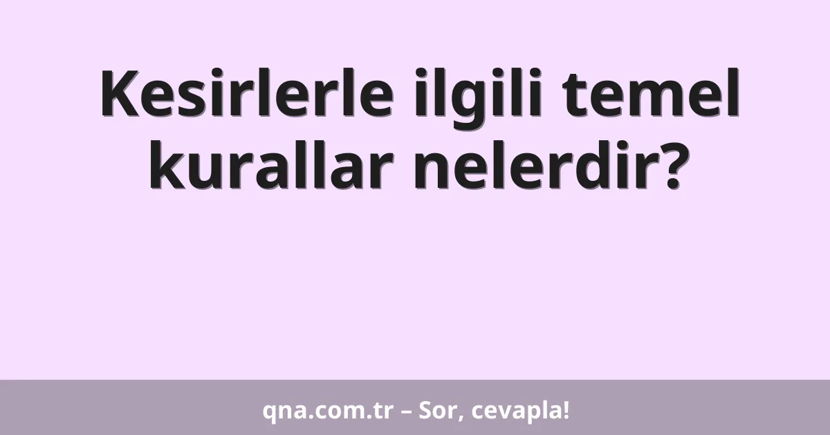 Kesirlerle ilgili temel kurallar nelerdir?